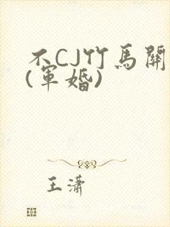 不CJ竹马关系(军婚)
