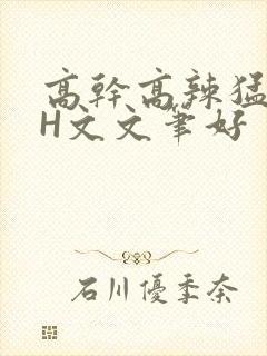 高干高辣猛高辣H文文笔好