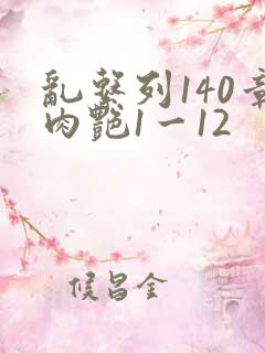 乱系列140章肉艳1一12