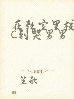 在教室里校草被C到哭男男