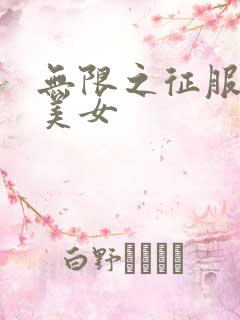 无限之征服天下美女