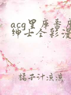 acg里库番库绅士全彩漫画