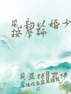 风韵以婚少妇与按摩师