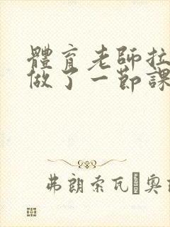 体育老师拉着我做了一节课作文