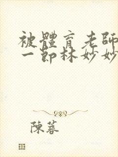 被体育老师c了一节林妙妙