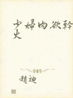 少妇肉欲干柴烈火