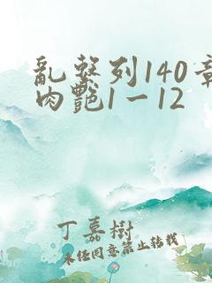 乱系列140章肉艳1一12