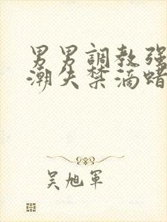 男男调教强制高潮失禁滴蜡