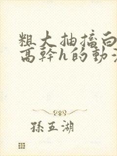 粗大抽搐白浊h高干h的动漫