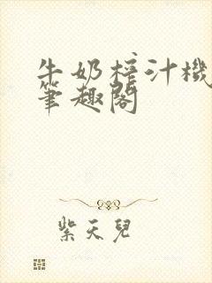 牛奶榨汁机po笔趣阁