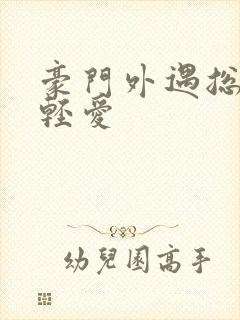 豪门外遇总裁轻轻爱