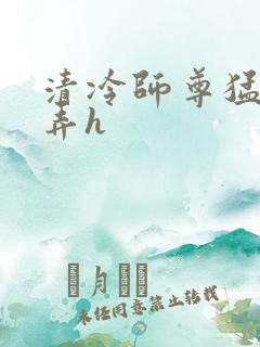 清冷师尊猛烈顶弄h