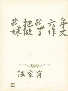 我把我六年级妹妹做了作文