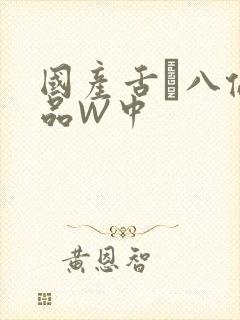 国产舌乚八伦偷品W中