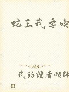 蛇王我要吃了你