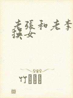 老张和老李互相换女