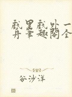 戏里戏外一叶孤舟笔趣阁全文