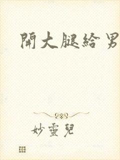 开大腿给男生诵