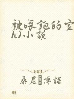 被喂饱的室友(h)小说