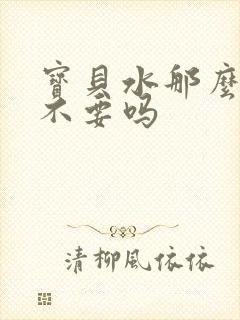 宝贝水那么多还不要吗