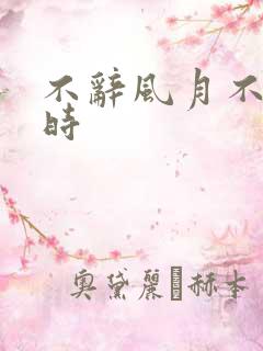 不辞风月不负当时