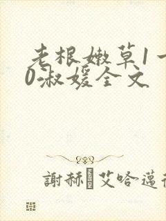 老根嫩草1一40淑媛全文