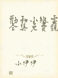 劝和小组电视剧全集免费观看