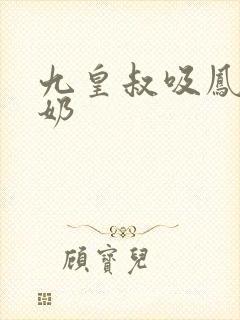 九皇叔吸凤轻尘奶