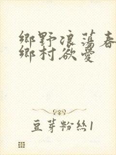 乡野浪荡春潮:乡村欲爱