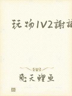 玩物1V2谢识
