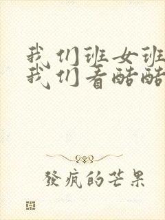 我们班女班长给我们看酷酷