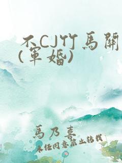 不CJ竹马关系(军婚)