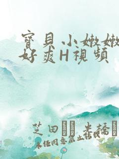 宝贝小嫩嫩好紧好爽H视频