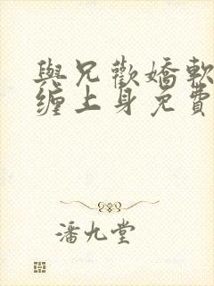 与兄欢娇软嫡女缠上身免费阅读