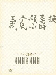 三个领导换着躁我几小时