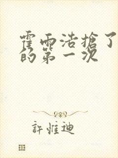 霍雨浩抢了萧萧的第一次