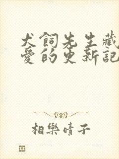 犬饲先生藏不住爱的更新记录