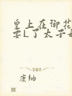 皇上在御花园里要L了太子妃