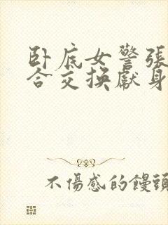 卧底女警张腿迎合交换献身小说