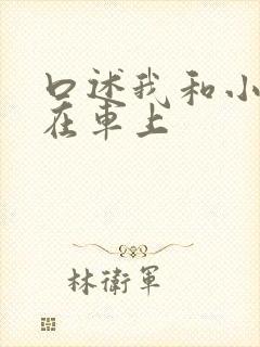 口述我和小娻孑在车上