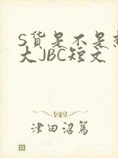 S货是不是想挨大JBC短文