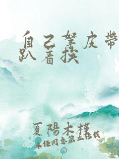 自己拿皮带过来趴着挨