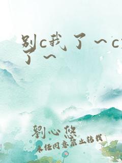 别c我了～c烂了～