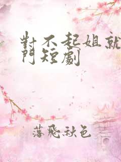 对不起姐就是豪门短剧