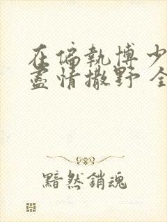 在偏执博少身边尽情撒野 全文免费阅读