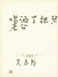 喝酒了把儿子当老公