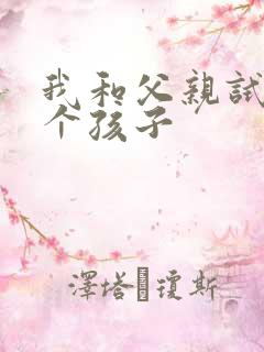 我和父亲试着生个孩子