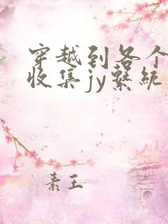 穿越到各个世界收集jy系统