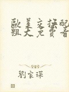 欧美交换配乱吟粗大免费看