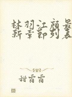 林羽江颜最快最新章节列表